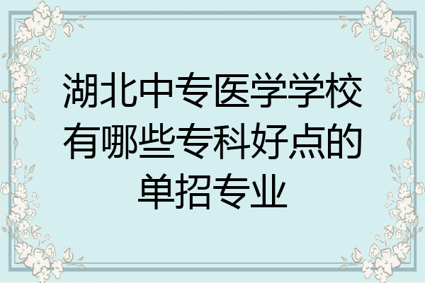 湖北中专医学学校有哪些专科好点的单招专业