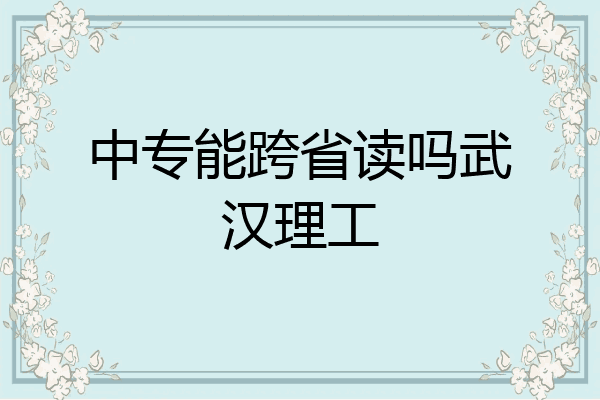 中专能跨省读吗武汉理工