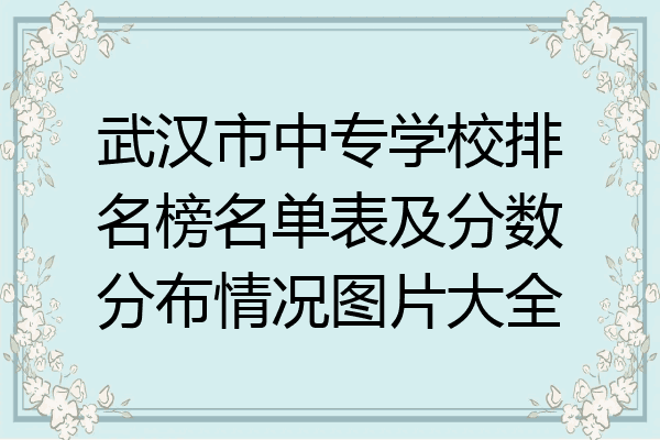 武汉市中专学校排名榜名单表及分数分布情况图片大全