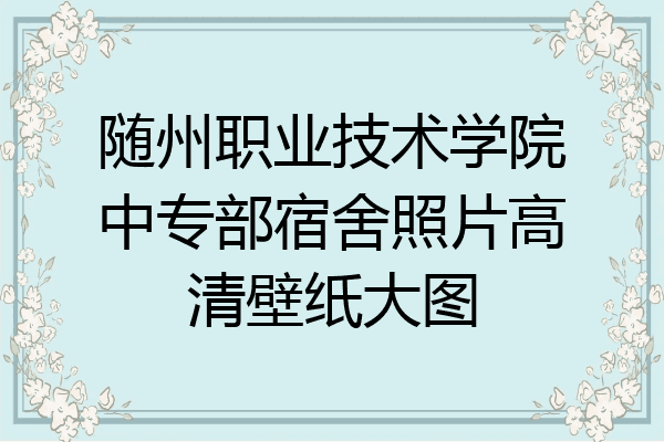随州职业技术学院中专部宿舍照片高清壁纸大图