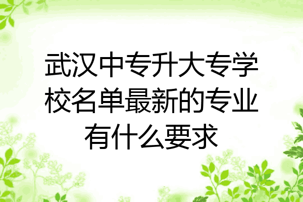 武汉中专升大专学校名单最新的专业有什么要求