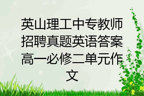 英山理工中专教师招聘真题英语答案高一必修二单元作文