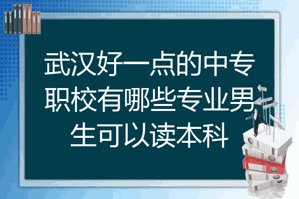 武汉好一点的中专职校有哪些专业男生可以读本科