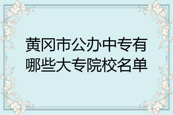黄冈市公办中专有哪些大专院校名单