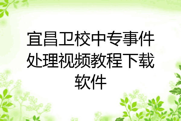 宜昌卫校中专事件处理视频教程下载软件