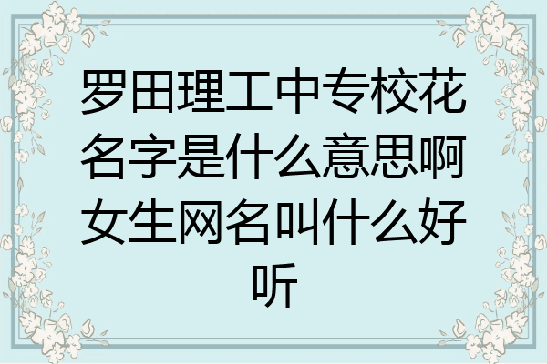 罗田理工中专校花名字是什么意思啊女生网名叫什么好听