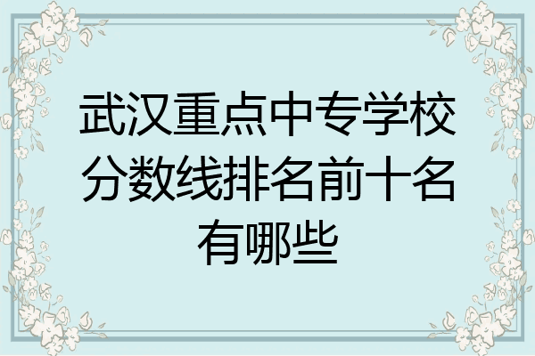 武汉重点中专学校分数线排名前十名有哪些