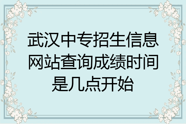 武汉中专招生信息网站查询成绩时间是几点开始