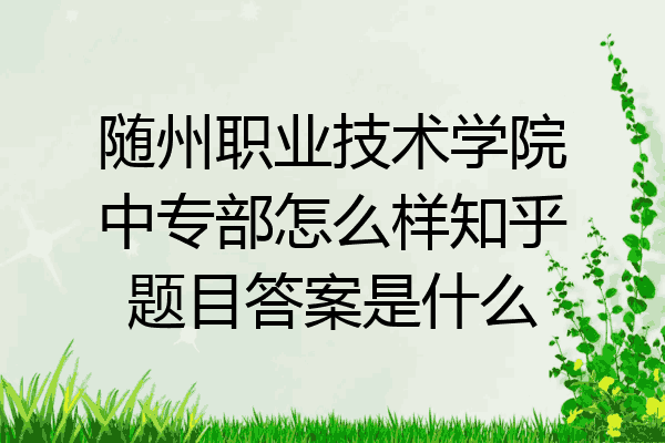 随州职业技术学院中专部怎么样知乎题目答案是什么