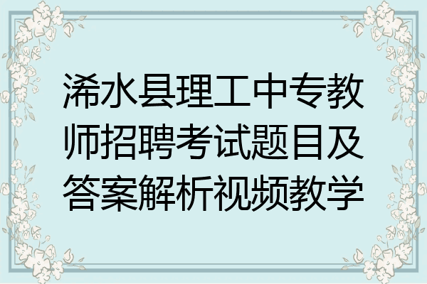 浠水县理工中专教师招聘考试题目及答案解析视频教学