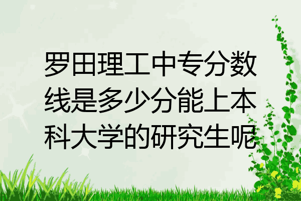 罗田理工中专分数线是多少分能上本科大学的研究生呢