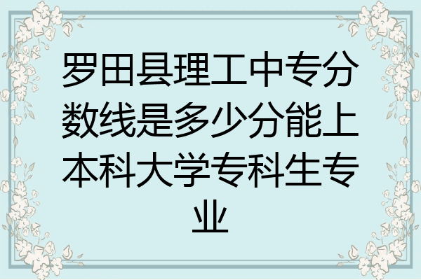 罗田县理工中专分数线是多少分能上本科大学专科生专业