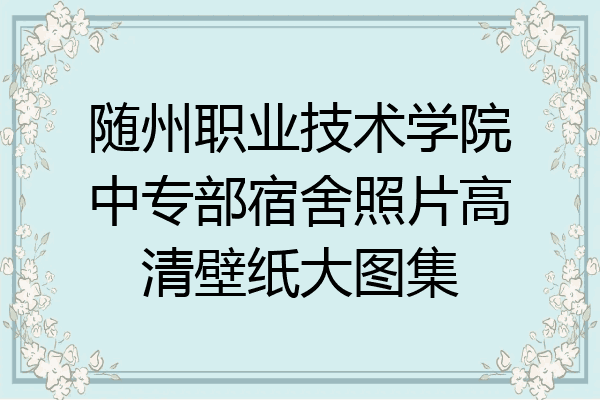 随州职业技术学院中专部宿舍照片高清壁纸大图集