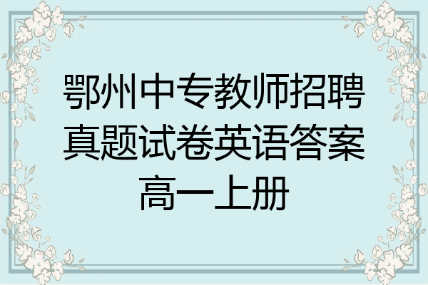 鄂州中专教师招聘真题试卷英语答案高一上册