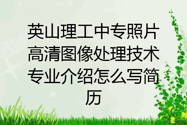 英山理工中专照片高清图像处理技术专业介绍怎么写简历