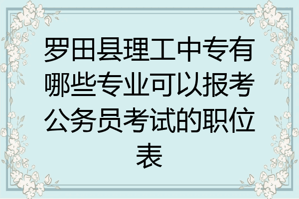 罗田县理工中专有哪些专业可以报考公务员考试的职位表