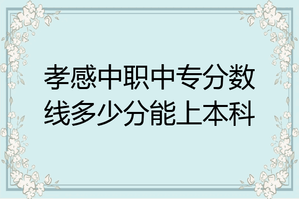 孝感中职中专分数线多少分能上本科