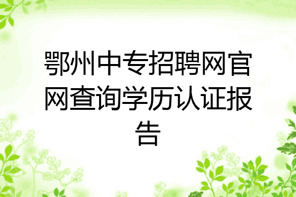 鄂州中专招聘网官网查询学历认证报告