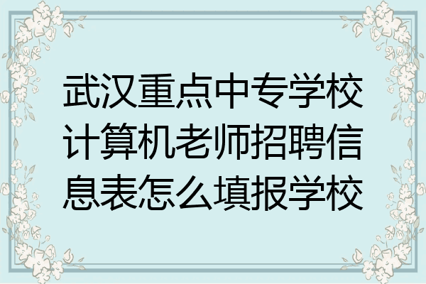武汉重点中专学校计算机老师招聘信息表怎么填报学校