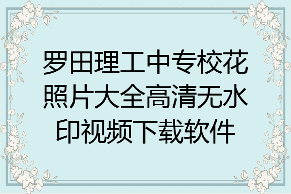 罗田理工中专校花照片大全高清无水印视频下载软件