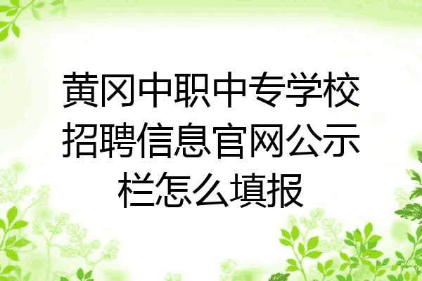 黄冈中职中专学校招聘信息官网公示栏怎么填报