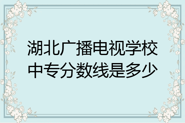 湖北广播电视学校中专分数线是多少
