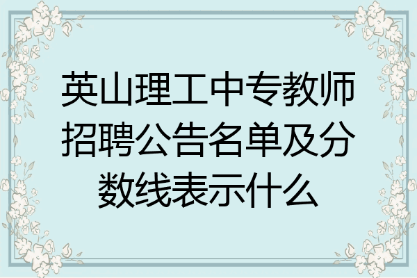 英山理工中专教师招聘公告名单及分数线表示什么
