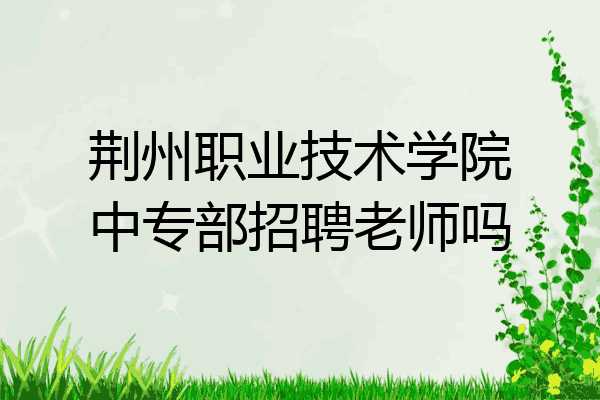 荆州职业技术学院中专部招聘老师吗