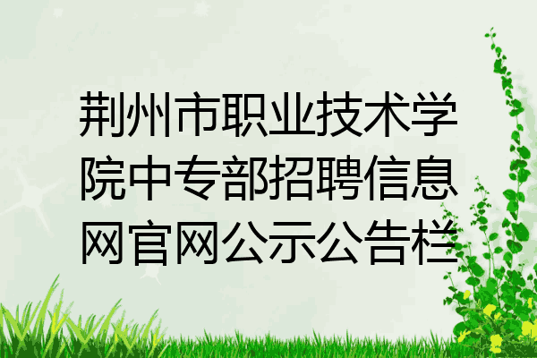 荆州市职业技术学院中专部招聘信息网官网公示公告栏