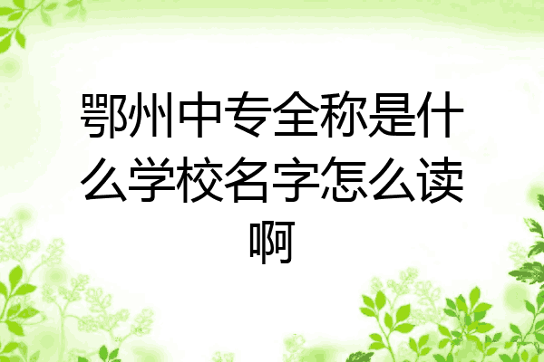 鄂州中专全称是什么学校名字怎么读啊