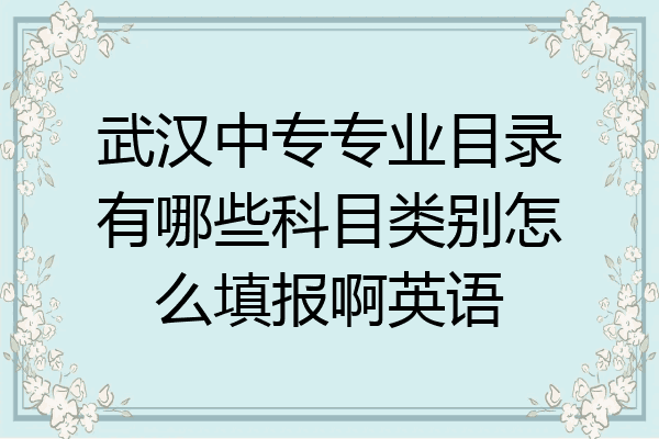 武汉中专专业目录有哪些科目类别怎么填报啊英语
