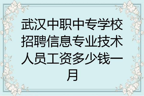 武汉中职中专学校招聘信息专业技术人员工资多少钱一月