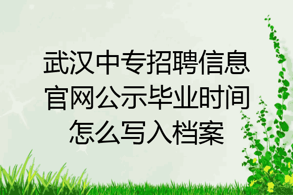 武汉中专招聘信息官网公示毕业时间怎么写入档案