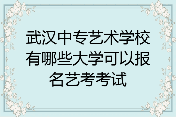 武汉中专艺术学校有哪些大学可以报名艺考考试