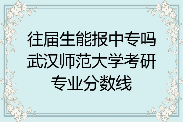往届生能报中专吗武汉师范大学考研专业分数线