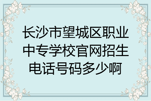 长沙市望城区职业中专学校官网招生电话号码多少啊