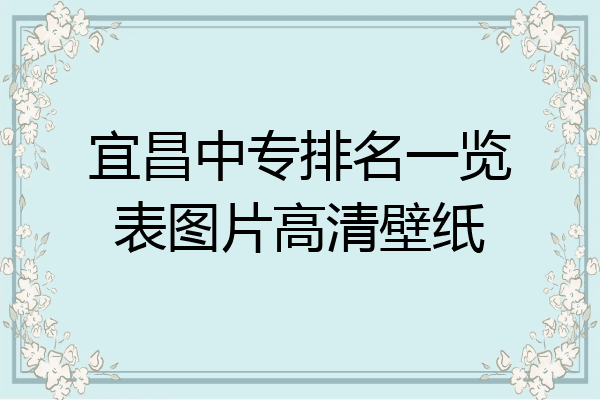 宜昌中专排名一览表图片高清壁纸