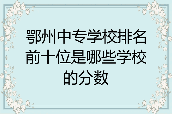 鄂州中专学校排名前十位是哪些学校的分数