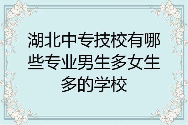 湖北中专技校有哪些专业男生多女生多的学校