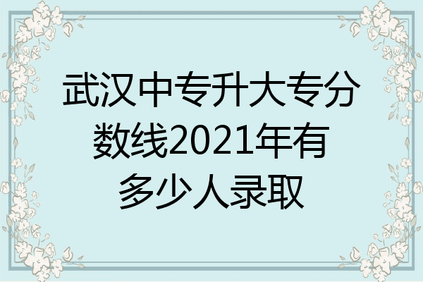 武汉中专升大专分数线2021年有多少人录取
