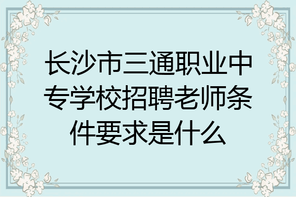 长沙市三通职业中专学校招聘老师条件要求是什么