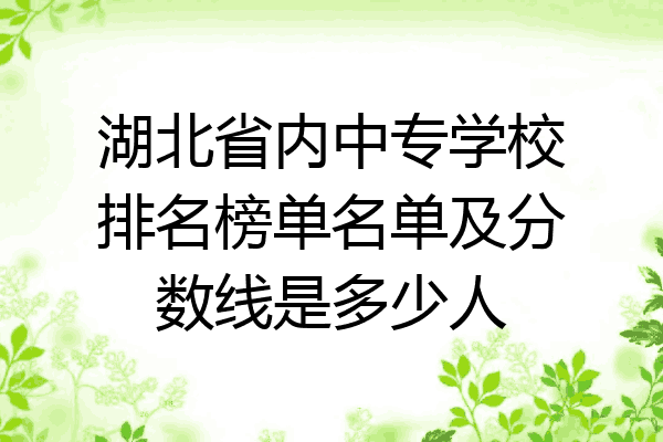 湖北省内中专学校排名榜单名单及分数线是多少人