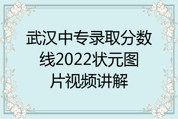 武汉中专录取分数线2022状元图片视频讲解