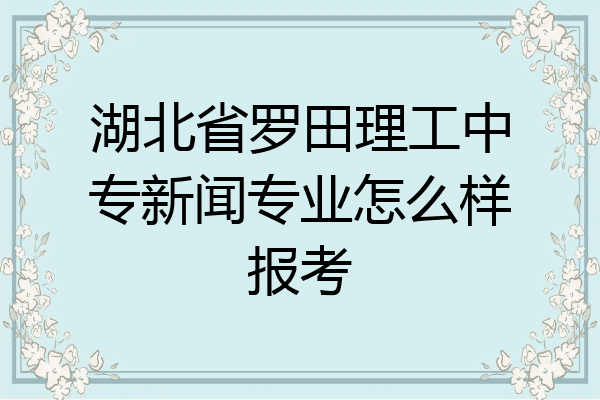 湖北省罗田理工中专新闻专业怎么样报考