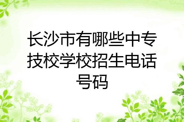 长沙市有哪些中专技校学校招生电话号码