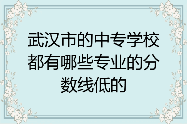 武汉市的中专学校都有哪些专业的分数线低的