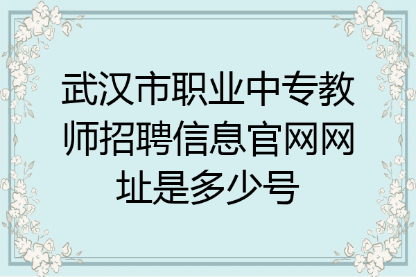 武汉市职业中专教师招聘信息官网网址是多少号