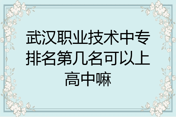 武汉职业技术中专排名第几名可以上高中嘛