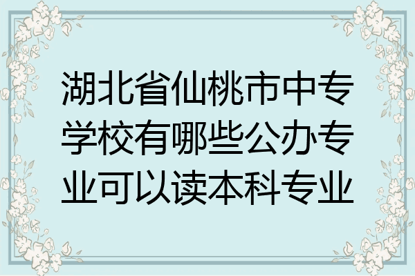湖北省仙桃市中专学校有哪些公办专业可以读本科专业