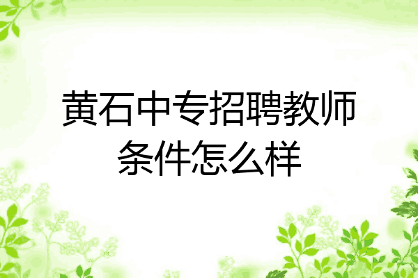 黄石中专招聘教师条件怎么样